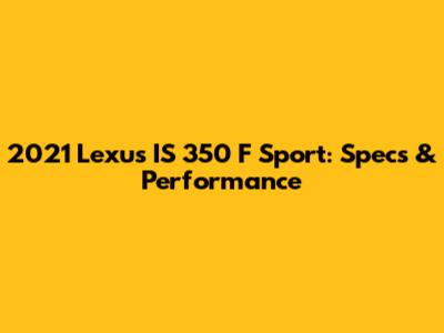 2021 Lexus IS 350 F Sport: Specs & Performance