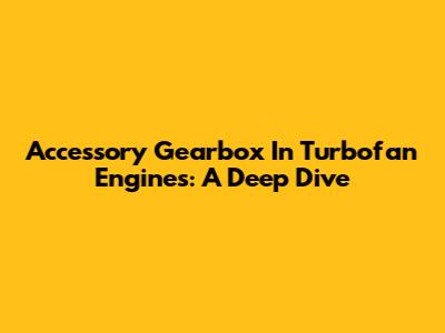 Accessory Gearbox In Turbofan Engines: A Deep Dive