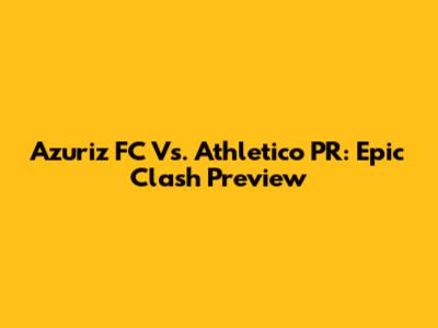 Azuriz FC Vs. Athletico PR: Epic Clash Preview