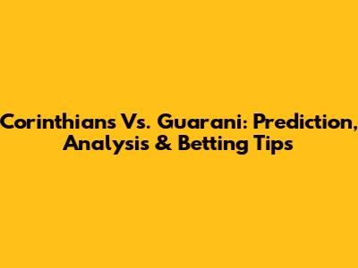Corinthians Vs. Guarani: Prediction, Analysis & Betting Tips