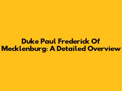 Duke Paul Frederick Of Mecklenburg: A Detailed Overview