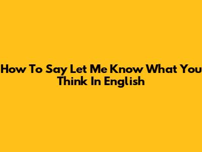 How To Say 'Let Me Know What You Think' In English