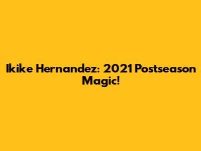 Ikike Hernandez: 2021 Postseason Magic!