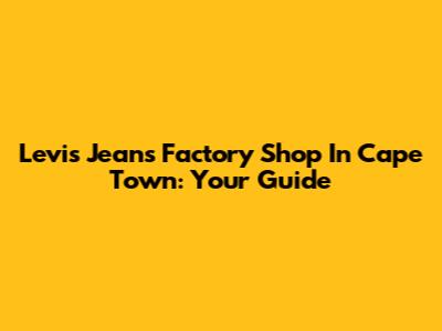 Levi's Jeans Factory Shop In Cape Town: Your Guide