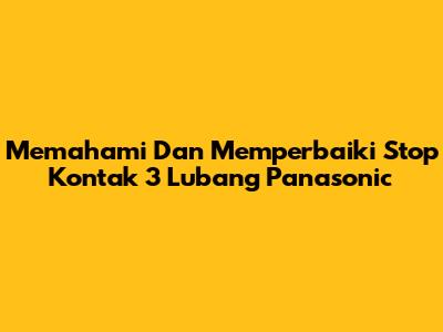Memahami Dan Memperbaiki Stop Kontak 3 Lubang Panasonic