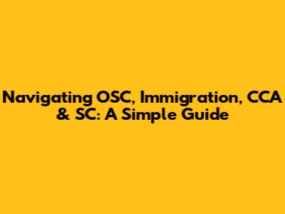 Navigating OSC, Immigration, CCA & SC: A Simple Guide