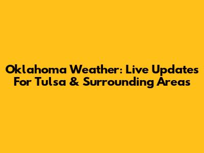 Oklahoma Weather: Live Updates For Tulsa & Surrounding Areas