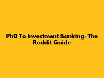 PhD To Investment Banking: The Reddit Guide