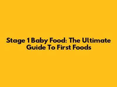 Stage 1 Baby Food: The Ultimate Guide To First Foods
