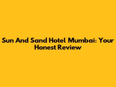 Sun And Sand Hotel Mumbai: Your Honest Review