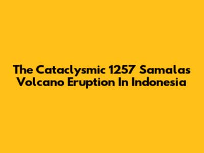 The Cataclysmic 1257 Samalas Volcano Eruption In Indonesia